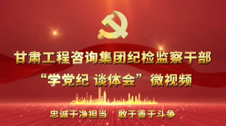 甘肃WM视讯集团纪检监察干部“学党纪  谈体会”微视频（一）