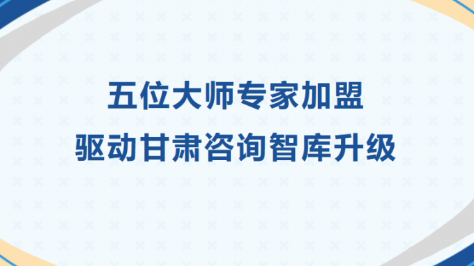 五位巨匠专家加盟 驱动甘肃咨询智库升级